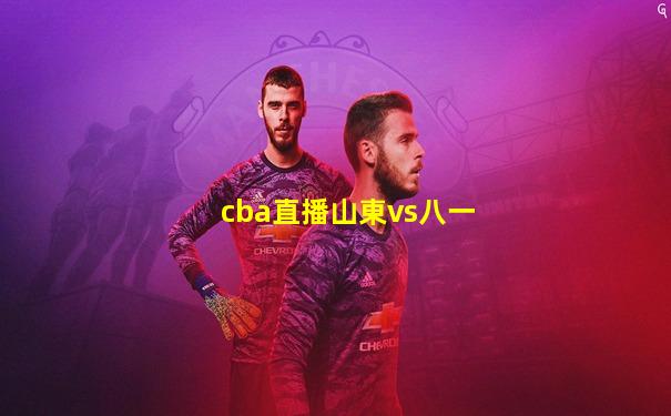 cba直播山東vs八一