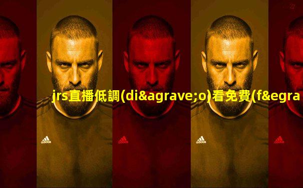 jrs直播低調(diào)看免費(fèi)
