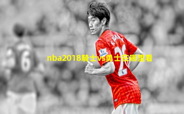 nba2018騎士vs勇士在哪里看