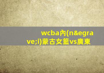 wcba內(nèi)蒙古女籃vs廣東