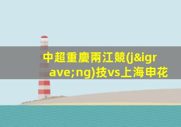 中超重慶兩江競(jìng)技vs上海申花
