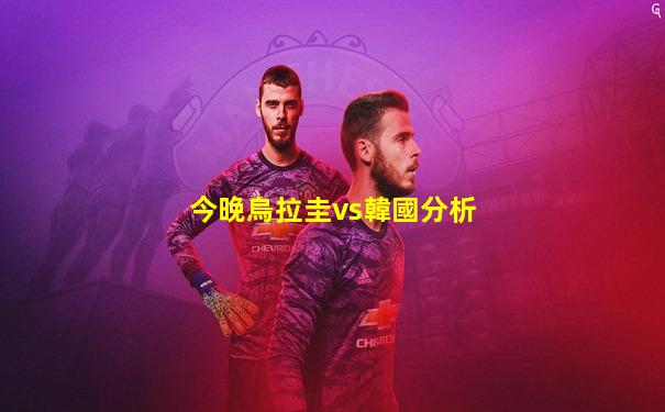 今晚烏拉圭vs韓國分析