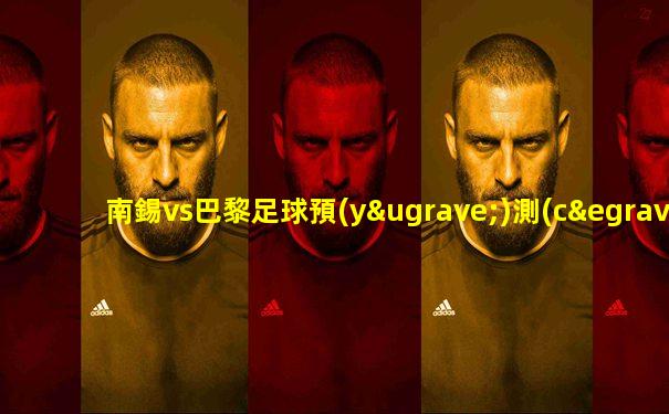 南錫vs巴黎足球預(yù)測(cè)