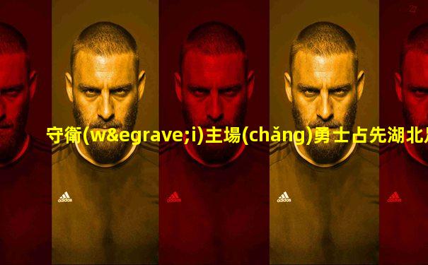 守衛(wèi)主場(chǎng)勇士占先湖北足球直播網(wǎng)