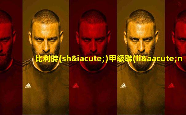 比利時(shí)甲級聯(lián)賽吧