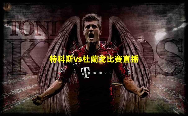 特科斯vs杜蘭戈比賽直播