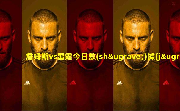 詹姆斯vs雷霆今日數(shù)據(jù)